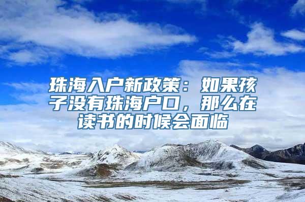 珠海入户新政策：如果孩子没有珠海户口，那么在读书的时候会面临