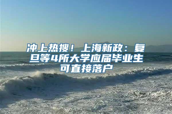 冲上热搜！上海新政：复旦等4所大学应届毕业生可直接落户