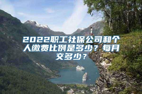 2022职工社保公司和个人缴费比例是多少？每月交多少？