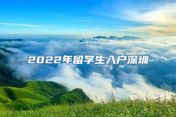 2022年留学生入户深圳