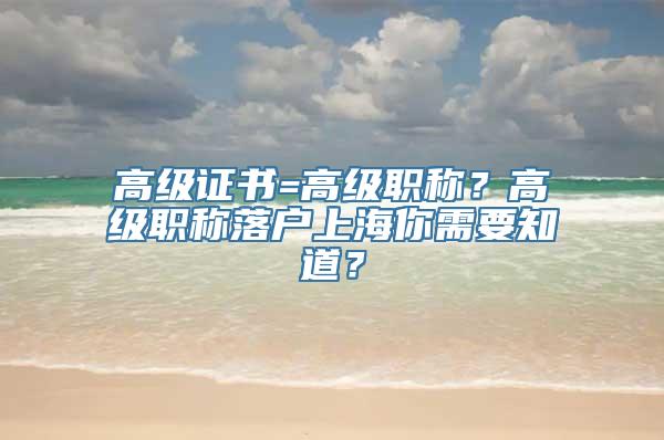 高级证书=高级职称？高级职称落户上海你需要知道？