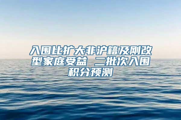 入围比扩大非沪籍及刚改型家庭受益 二批次入围积分预测