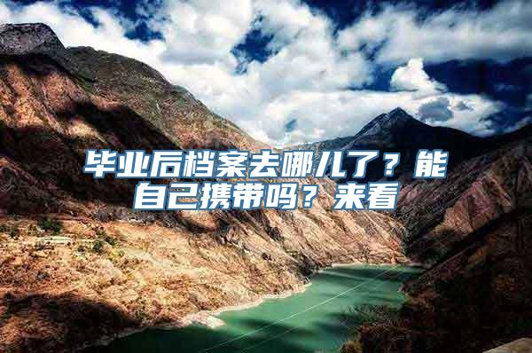 毕业后档案去哪儿了？能自己携带吗？来看→