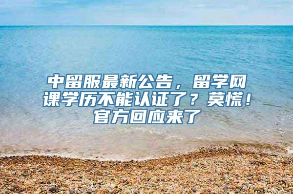 中留服最新公告，留学网课学历不能认证了？莫慌！官方回应来了