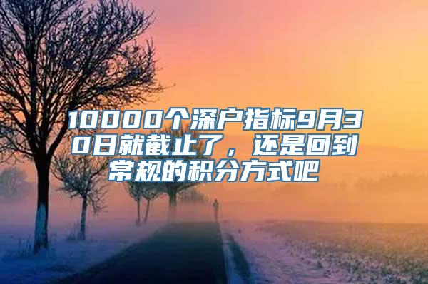 10000个深户指标9月30日就截止了，还是回到常规的积分方式吧