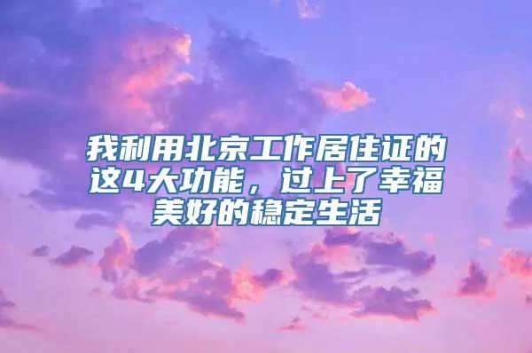 我利用北京工作居住证的这4大功能，过上了幸福美好的稳定生活