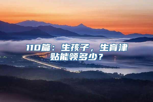 110篇：生孩子，生育津贴能领多少？