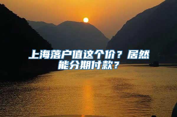 上海落户值这个价？居然能分期付款？