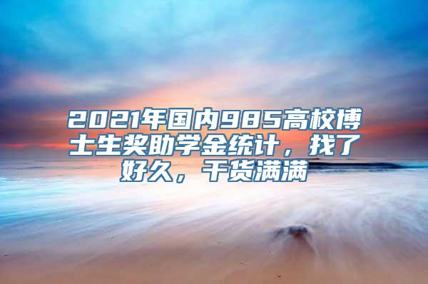 2021年国内985高校博士生奖助学金统计，找了好久，干货满满