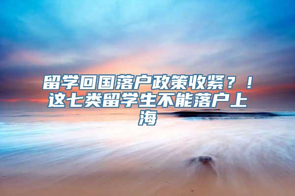 留学回国落户政策收紧？！这七类留学生不能落户上海