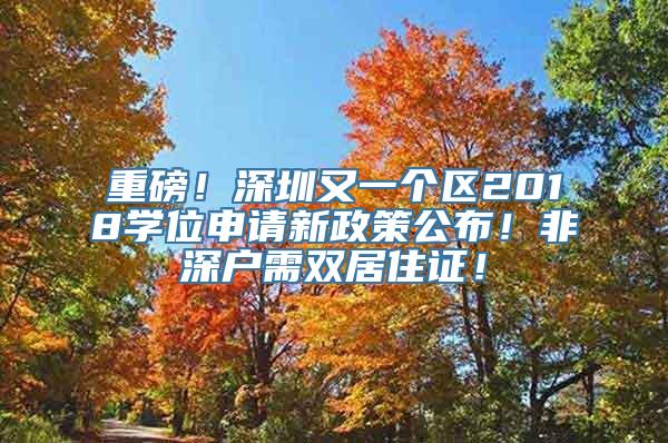 重磅！深圳又一个区2018学位申请新政策公布！非深户需双居住证！