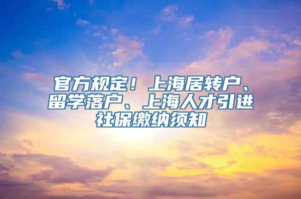 官方规定！上海居转户、留学落户、上海人才引进社保缴纳须知