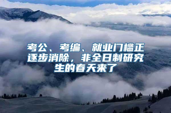 考公、考编、就业门槛正逐步消除，非全日制研究生的春天来了