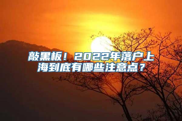 敲黑板！2022年落户上海到底有哪些注意点？