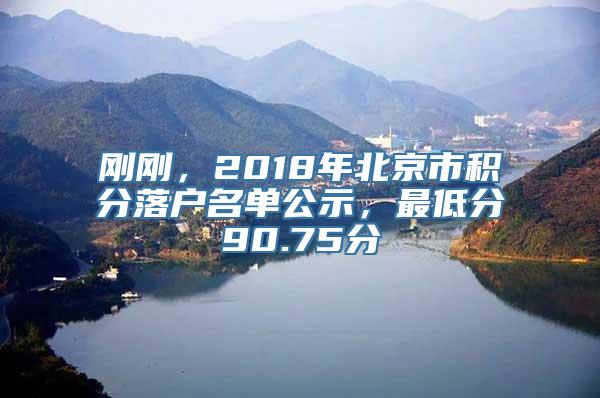 刚刚，2018年北京市积分落户名单公示，最低分90.75分