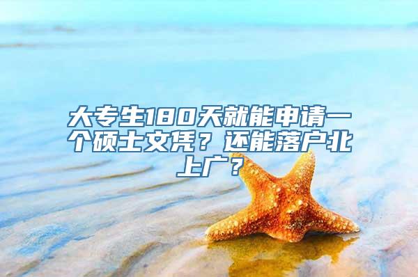 大专生180天就能申请一个硕士文凭？还能落户北上广？