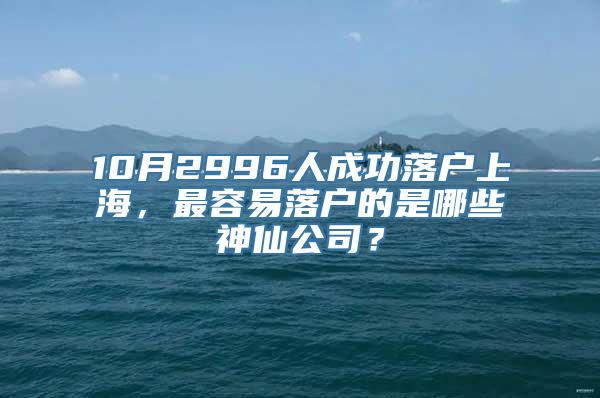 10月2996人成功落户上海，最容易落户的是哪些神仙公司？