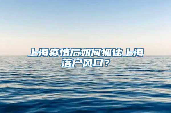 上海疫情后如何抓住上海落户风口？