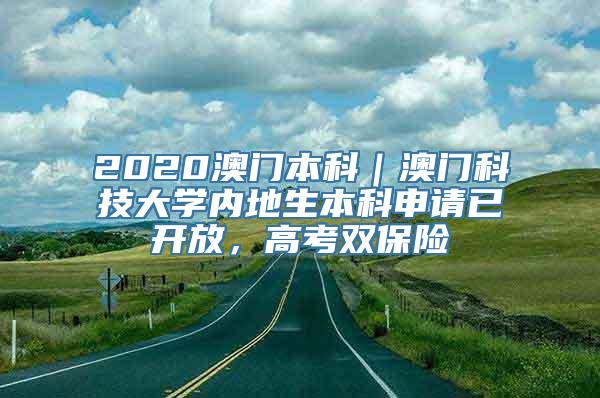 2020澳门本科｜澳门科技大学内地生本科申请已开放，高考双保险