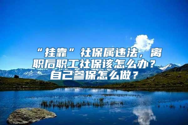 “挂靠”社保属违法，离职后职工社保该怎么办？自己参保怎么做？