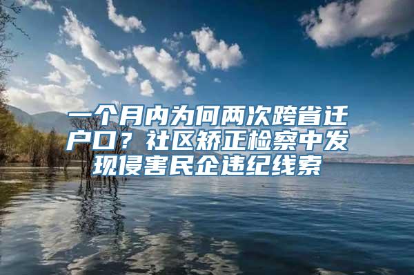 一个月内为何两次跨省迁户口？社区矫正检察中发现侵害民企违纪线索