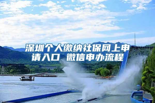 深圳个人缴纳社保网上申请入口 微信申办流程