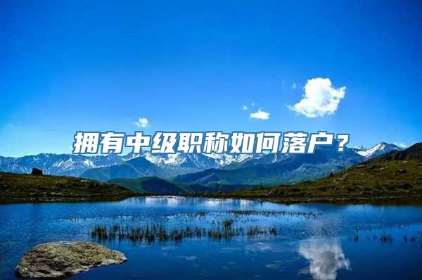 拥有中级职称如何落户？