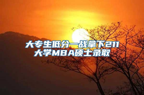 大专生低分一战拿下211大学MBA硕士录取