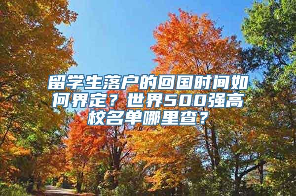 留学生落户的回国时间如何界定？世界500强高校名单哪里查？