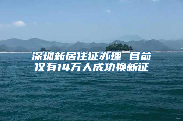 深圳新居住证办理 目前仅有14万人成功换新证