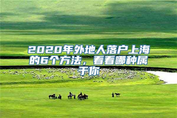 2020年外地人落户上海的6个方法，看看哪种属于你