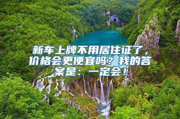 新车上牌不用居住证了，价格会更便宜吗？我的答案是：一定会！