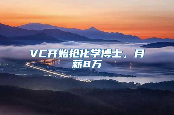 VC开始抢化学博士，月薪8万