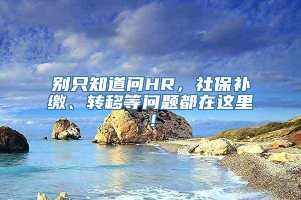 别只知道问HR，社保补缴、转移等问题都在这里！