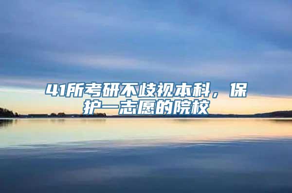 41所考研不歧视本科，保护一志愿的院校