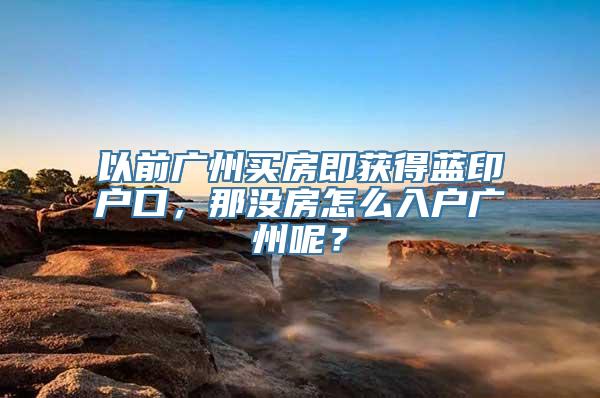 以前广州买房即获得蓝印户口，那没房怎么入户广州呢？