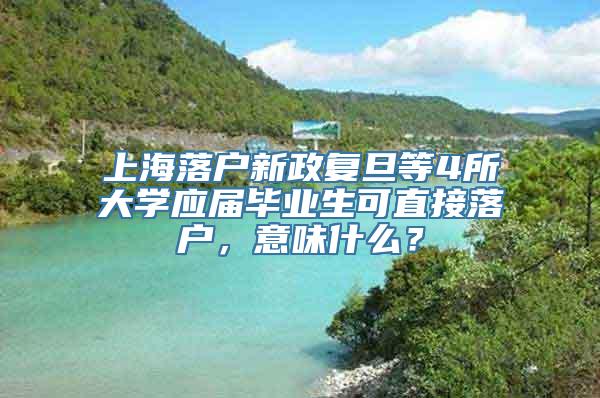 上海落户新政复旦等4所大学应届毕业生可直接落户，意味什么？