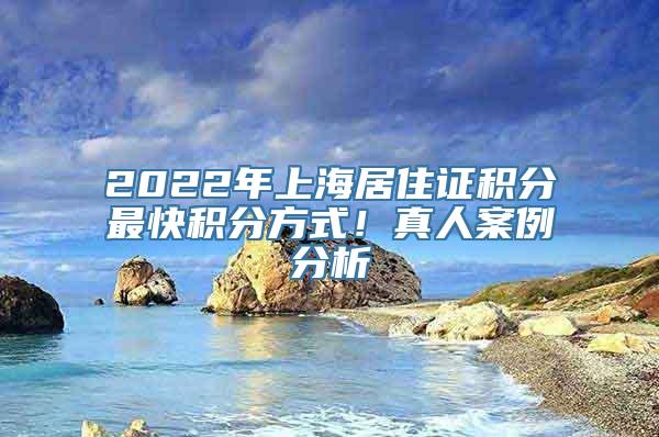 2022年上海居住证积分最快积分方式！真人案例分析