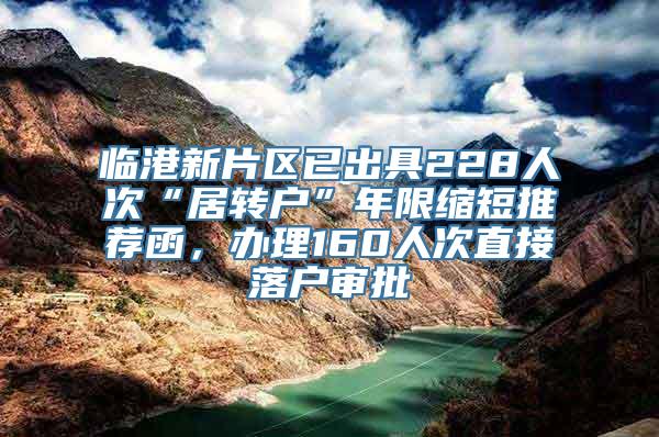 临港新片区已出具228人次“居转户”年限缩短推荐函，办理160人次直接落户审批