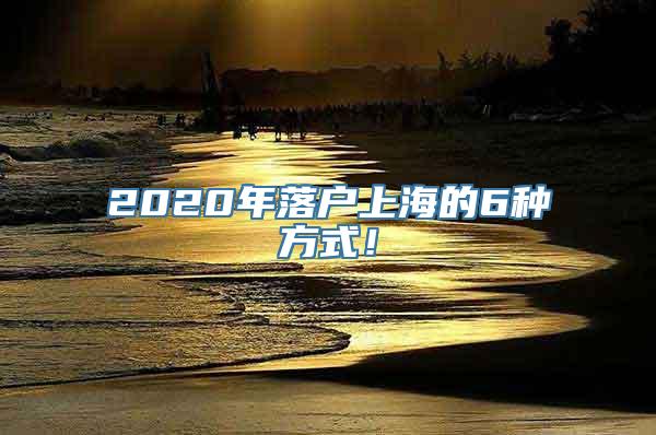 2020年落户上海的6种方式！