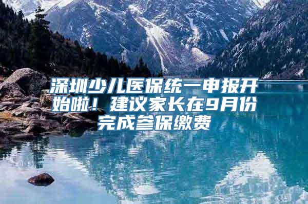 深圳少儿医保统一申报开始啦！建议家长在9月份完成参保缴费