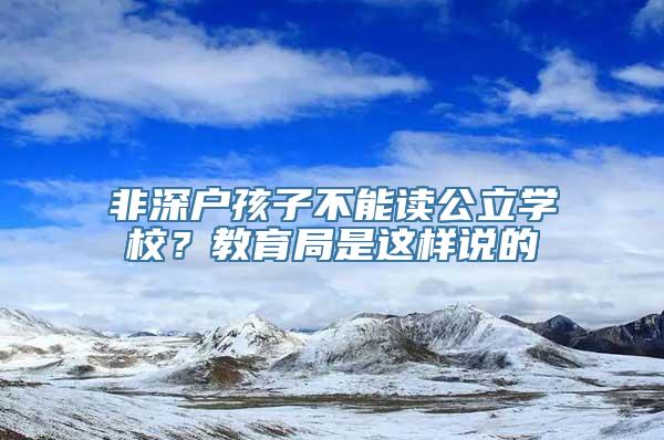 非深户孩子不能读公立学校？教育局是这样说的