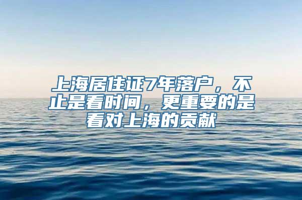 上海居住证7年落户，不止是看时间，更重要的是看对上海的贡献