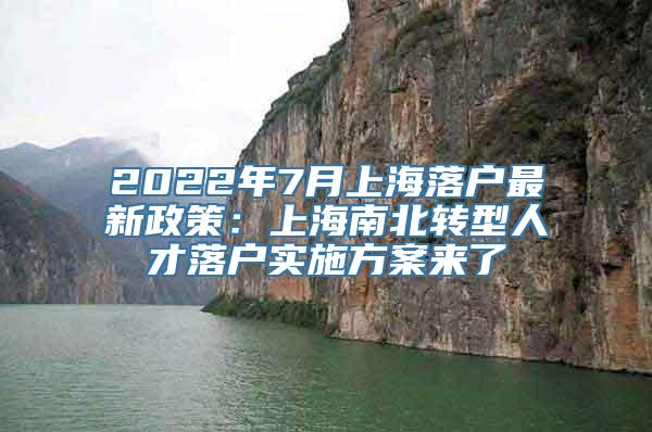 2022年7月上海落户最新政策：上海南北转型人才落户实施方案来了