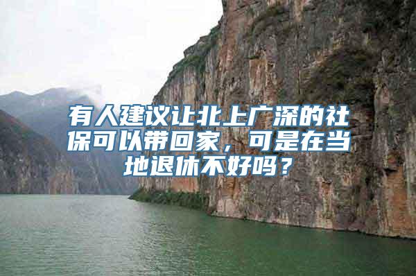 有人建议让北上广深的社保可以带回家，可是在当地退休不好吗？