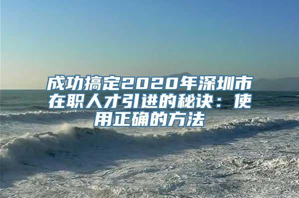 成功搞定2020年深圳市在职人才引进的秘诀：使用正确的方法