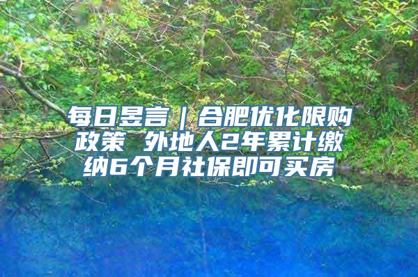 每日昱言｜合肥优化限购政策 外地人2年累计缴纳6个月社保即可买房