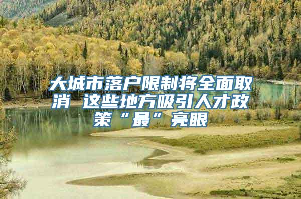 大城市落户限制将全面取消 这些地方吸引人才政策“最”亮眼