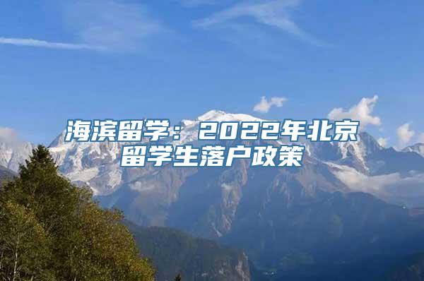 海滨留学：2022年北京留学生落户政策