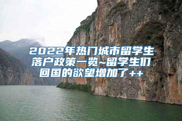 2022年热门城市留学生落户政策一览~留学生们回国的欲望增加了++